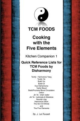 TCM Foods, Cooking With The Five Elements Kitchen Companion 1: Quick Reference List for TCM Foods by Disharmony by Russell, J. Lei