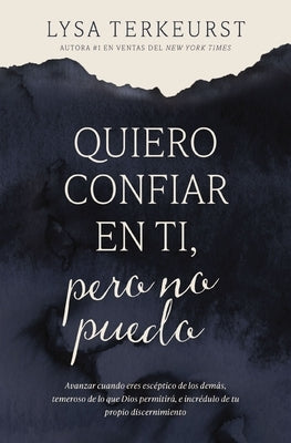 Quiero Confiar En Ti, Pero No Puedo: Avanzar Cuando Eres Esc?ptico de Los Dem?s, Temeroso de Lo Que Dios Permitir?, E Incr?dulo de Tu Propio Discernim by TerKeurst, Lysa