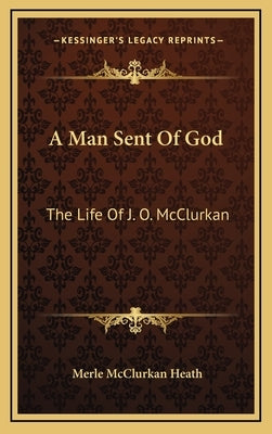 A Man Sent of God: The Life of J. O. McClurkan by Heath, Merle McClurkan