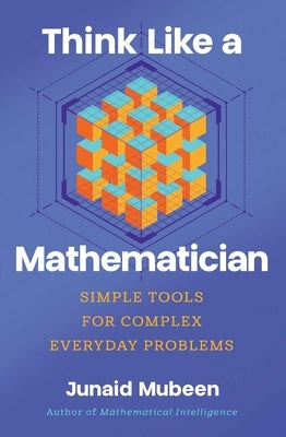 Think Like a Mathematician: Simple Tools for Complex Everyday Problems by Mubeen, Junaid