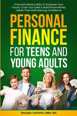 Personal Finance for Teens and Young Adults: Financial Literacy Skills To Empower Your Future, Crush Your Debt & Build Smart Money Habits That Instill by Lainiotis, Georgia I.