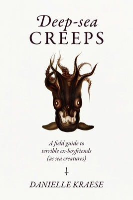 Deep-Sea Creeps: A Field Guide to Terrible Ex-Boyfriends (as Sea Creatures) by Kraese, Danielle
