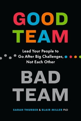 Good Team, Bad Team: Lead Your People to Go After Big Challenges, Not Each Other by Thurber, Sarah