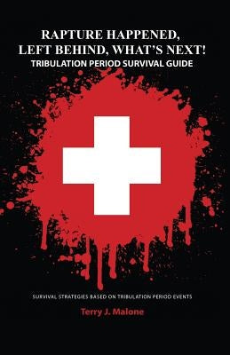 Rapture Happened, Left Behind, What's Next! Tribulation Period Survival Guide by Malone, Terry J.