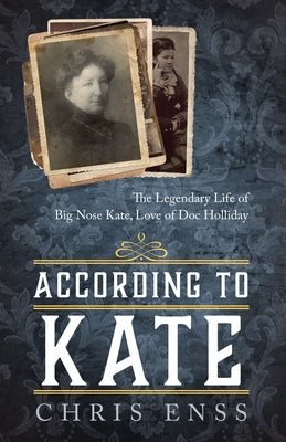 According to Kate: The Legendary Life of Big Nose Kate, Love of Doc Holliday by Enss, Chris