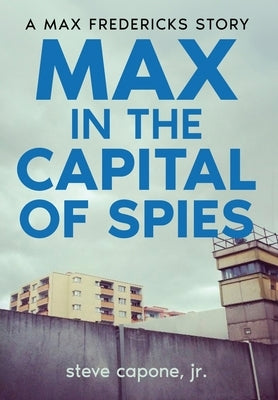 Max in the Capital of Spies: A Max Fredericks Story by Capone, Steve, Jr.