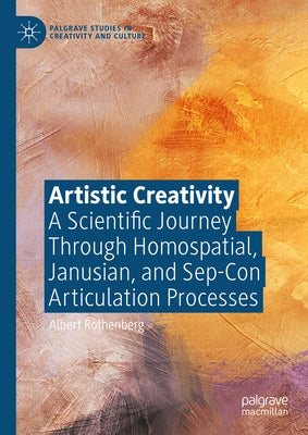 Artistic Creativity: A Scientific Journey Through Homospatial, Janusian, and Sep-Con Articulation Processes by Rothenberg, Albert