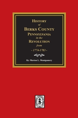 History of Berks County, Pennsylvania in the Revolution from 1774 to 1783 by Montgomery, Morton L.