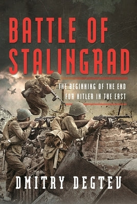 Battle of Stalingrad: The Beginning of the End for Hitler in the East by Degtev, Dmitry