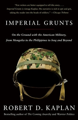 Imperial Grunts: On the Ground with the American Military, from Mongolia to the Philippines to Iraq and Beyond by Kaplan, Robert D.