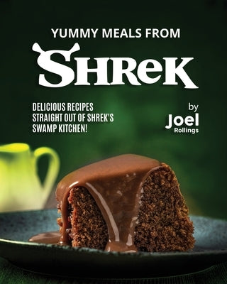 Yummy Meals from Shrek: Delicious Recipes Straight Out of Shrek's Swamp Kitchen! by Rollings, Joel