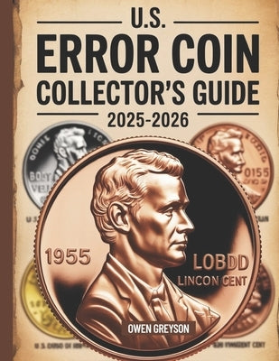 U.S. Error Coin Collector's Guide 2025-2026: Proven Techniques to Identify, Authenticate, and Profit from Rare Mint Mistakes by Greyson, Owen