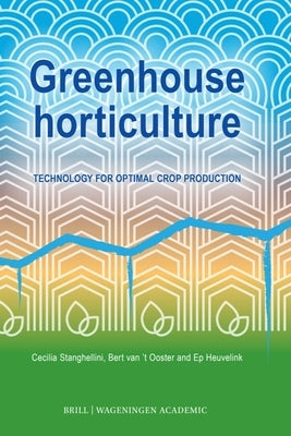 Greenhouse Horticulture: Technology for Optimal Crop Production, Second Edition by Stanghellini, Cecilia