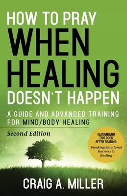 How to Pray When Healing Doesn't Happen: A Guide and Advanced Training for Mind/Body Healing by Miller, Craig