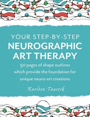 Your Step-by-Step Neurographic Art Therapy: 50 pages of shape outlines which provide the foundation for unique neuro art creations by Tauszik, Karleen