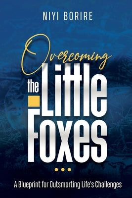 Overcoming the Little Foxes: A Blueprint for Outsmarting Life's Challenges by Borire, Niyi