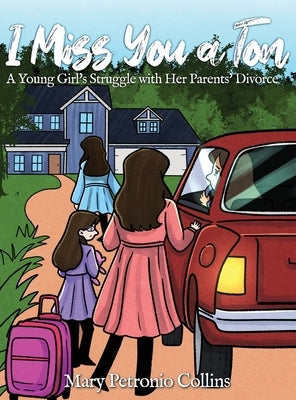 I Miss You a Ton: A Young Girl's Struggle with Her Parents' Divorce by Collins, Mary Petronio