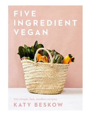 Five Ingredient Vegan: 100 Simple, Fast, Modern Recipes by Beskow, Katy