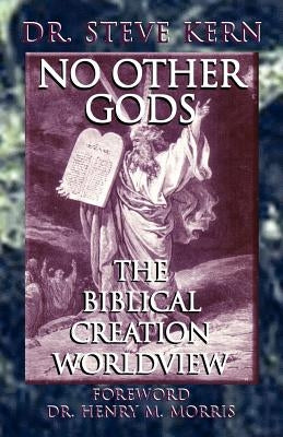 No Other Gods - The Biblical Creation Worldview by Kern, Steve