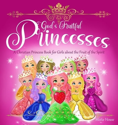 God's Fruitful Princesses: A Christian Princess Book for Girls about the Fruit of the Spirit (Fruits of the Spirit kids book, God's princess book by House, Mistie