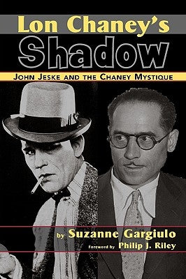 Lon Chaney's Shadow - John Jeske and the Chaney Mystique by Gargiulo, Suzanne