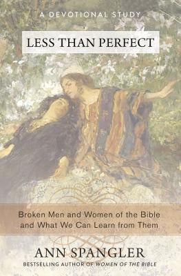 The Less Than Perfect: Broken Men and Women of the Bible and What We Can Learn from Them by Spangler, Ann
