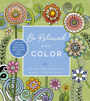 Be Relaxed and Color: Channel Your Stress Into a Mindful, Creative Activity - Over 100 Coloring Pages for Meditation and Peace by Editors of Chartwell Books