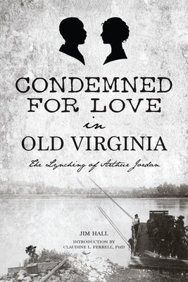 Condemned for Love in Old Virginia: The Lynching of Arthur Jordan by Hall, Jim