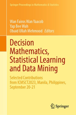 Decision Mathematics, Statistical Learning and Data Mining: Selected Contributions from Icmsct2023, Manila, Philippines, September 20-21 by Wan Yaacob, Wan Fairos