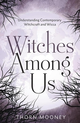 Witches Among Us: Understanding Contemporary Witchcraft and Wicca by Mooney, Thorn