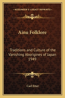 Ainu Folklore: Traditions and Culture of the Vanishing Aborigines of Japan 1949 by Etter, Carl