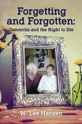 Forgetting and Forgotten: Dementia and the Right to Die by Hansen, W. Lee