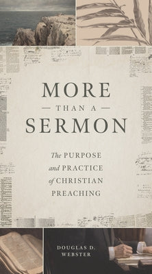 More Than a Sermon: The Purpose and Practice of Christian Preaching by Webster, Douglas D.