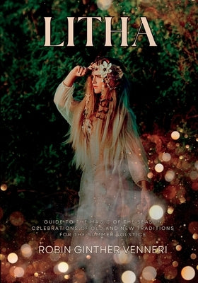 Litha: A Celebration of Old and New Traditions for the Summer Solstice: Sabbat Guide to the Magic of the Season by Ginther Venneri, Robin