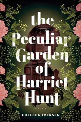 The Peculiar Garden of Harriet Hunt by Iversen, Chelsea