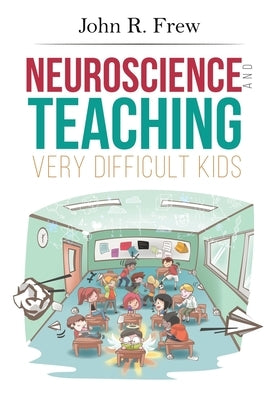 Neuroscience and Teaching Very Difficult Kids by Frew, John R.