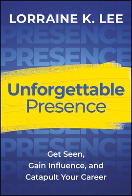 Unforgettable Presence: Get Seen, Gain Influence, and Catapult Your Career by Lee, Lorraine K.