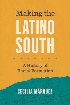 Making the Latino South: A History of Racial Formation by M&#225;rquez, Cecilia