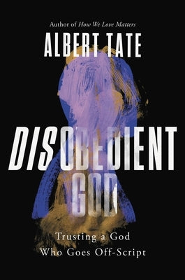 Disobedient God: Trusting a God Who Goes Off-Script by Tate, Albert