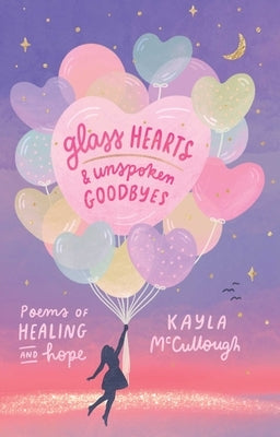 Glass Hearts & Unspoken Goodbyes: Poems of Healing and Hope by McCullough, Kayla