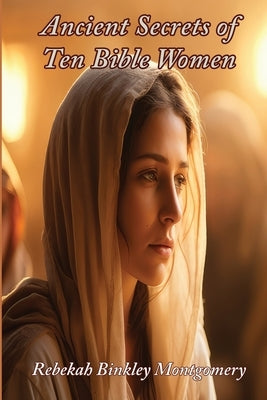 Ancient Secrets of Ten Bible Women by Montgomery, Rebekah Binkley