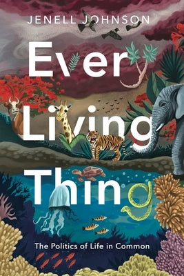 Every Living Thing: The Politics of Life in Common by Johnson, Jenell