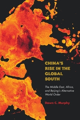 China's Rise in the Global South: The Middle East, Africa, and Beijing's Alternative World Order by Murphy, Dawn C.