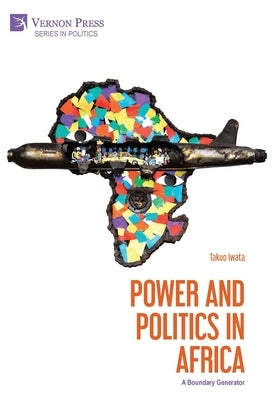 Power and Politics in Africa: A Boundary Generator by Iwata, Takuo