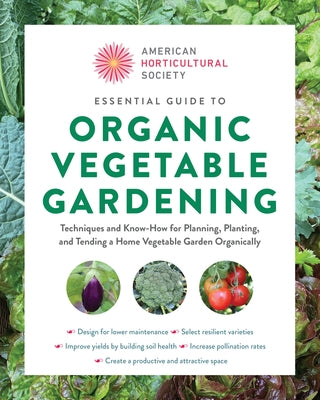 American Horticultural Society Essential Guide to Organic Vegetable Gardening: Techniques and Know-How for Planning, Planting, and Tending a Home Vege by American Horticultural Society