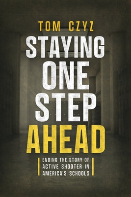 Staying One Step Ahead: Ending the Story of Active Shooter in America's Schools by Czyz, Tom