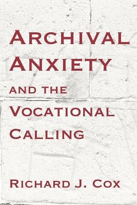 Archival Anxiety and the Vocational Calling by Cox, Richard J.
