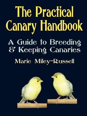 The Practical Canary Handbook: A Guide to Breeding & Keeping Canaries by Miley-Russell, Marie