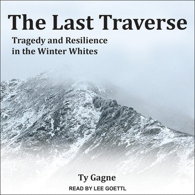 The Last Traverse: Tragedy and Resilience in the Winter Whites by Gagne, Ty