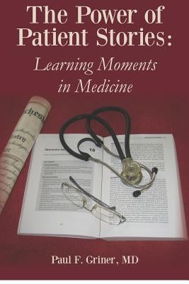 The Power of Patient Stories: Learning Moments in Medicine by Griner M. D., Paul F.